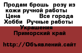 Продам брошь- розу из кожи ручной работы. › Цена ­ 900 - Все города Хобби. Ручные работы » Украшения   . Приморский край